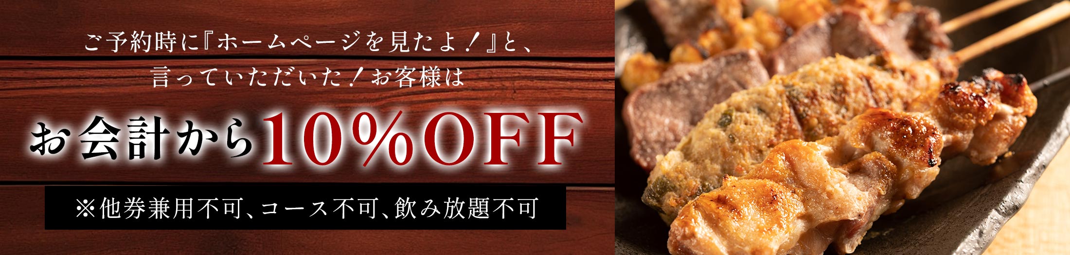 ご予約時に『ホームページを見たよ！』と、言っていただいた！お客様はお会計から10%OFF　※他券兼用不可、コース不可、飲み放題不可